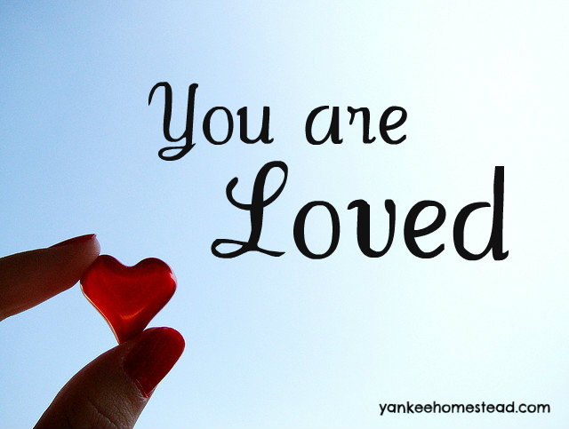 You are Loved | Yankeehomestead.com